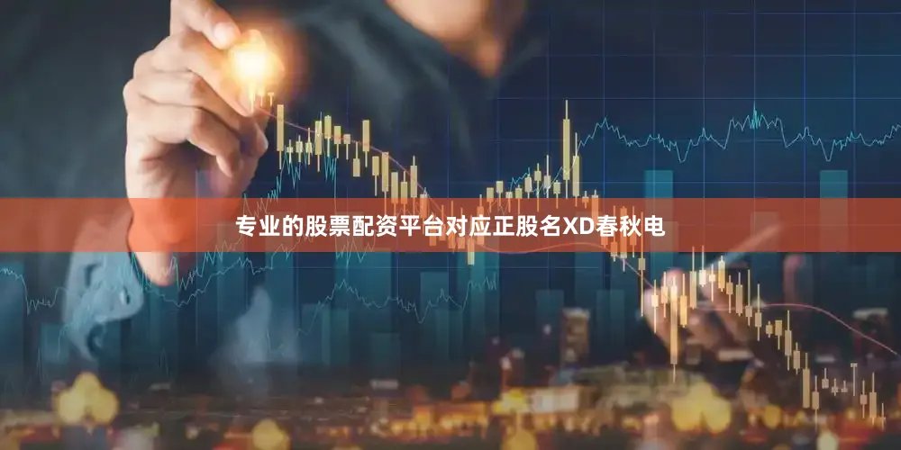专业的股票配资平台对应正股名XD春秋电