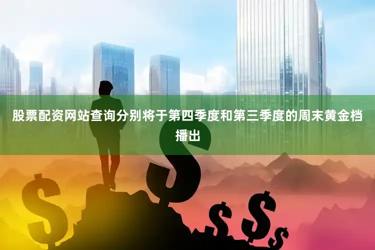 股票配资网站查询分别将于第四季度和第三季度的周末黄金档播出
