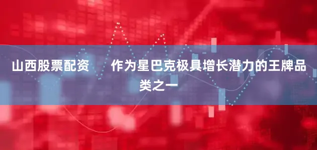 山西股票配资      作为星巴克极具增长潜力的王牌品类之一