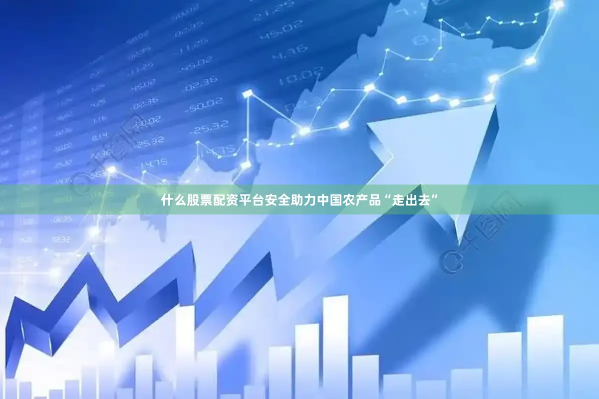 什么股票配资平台安全助力中国农产品“走出去”