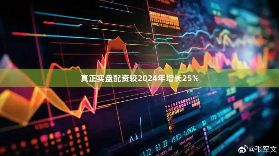 真正实盘配资较2024年增长25%