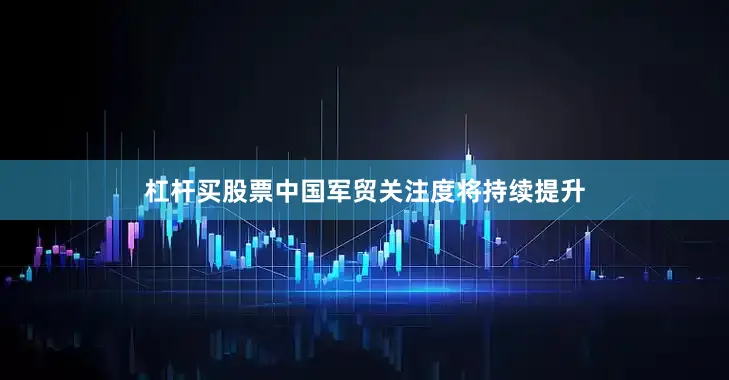 杠杆买股票中国军贸关注度将持续提升