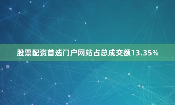股票配资首选门户网站占总成交额13.35%