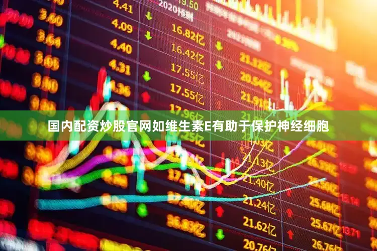 国内配资炒股官网如维生素E有助于保护神经细胞