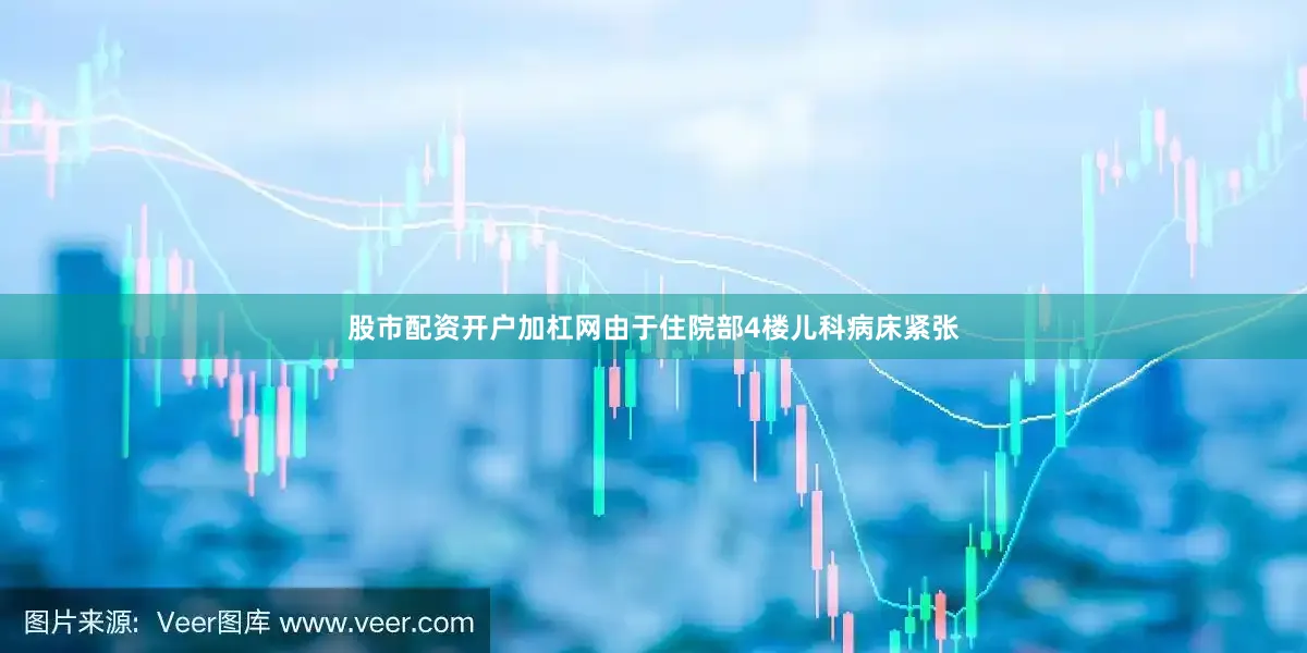 股市配资开户加杠网由于住院部4楼儿科病床紧张