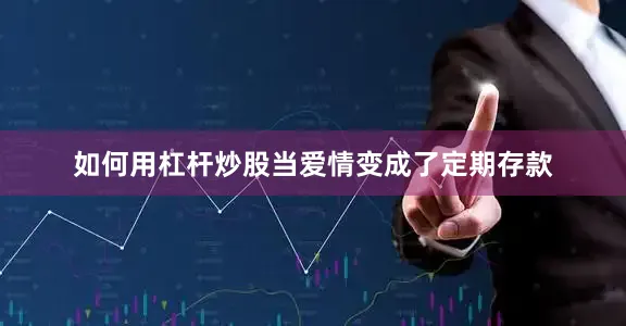 如何用杠杆炒股当爱情变成了定期存款