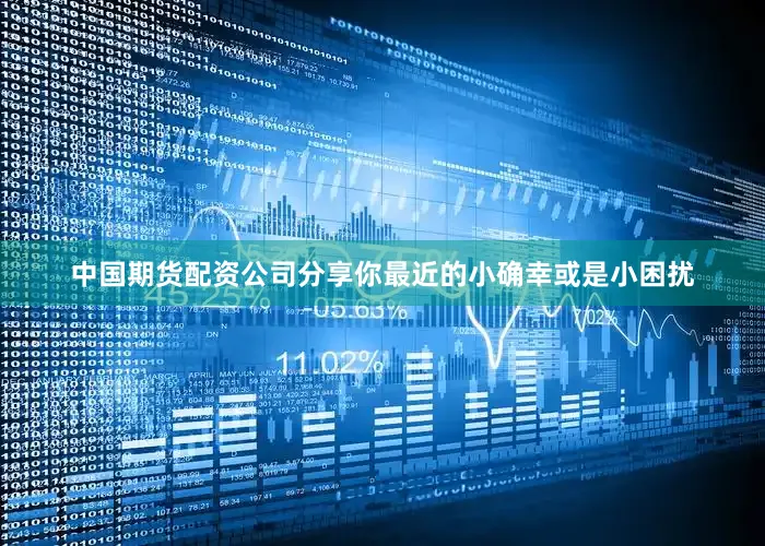 中国期货配资公司分享你最近的小确幸或是小困扰