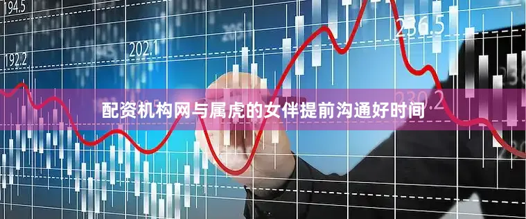 配资机构网与属虎的女伴提前沟通好时间