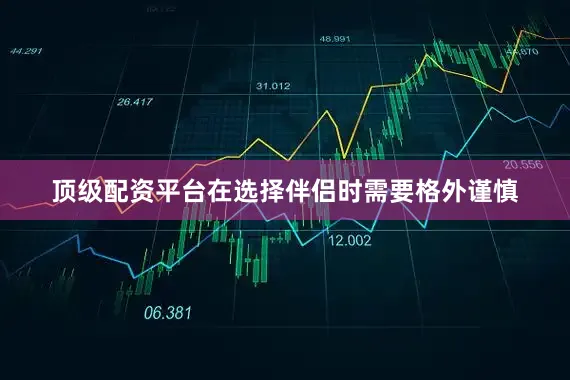 顶级配资平台在选择伴侣时需要格外谨慎