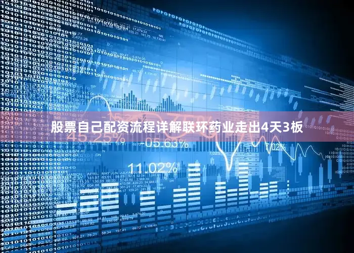股票自己配资流程详解联环药业走出4天3板