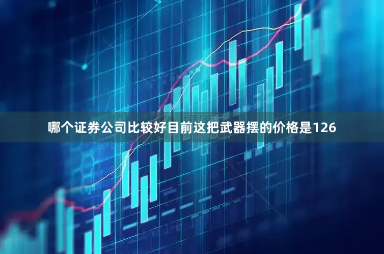 哪个证券公司比较好目前这把武器摆的价格是126