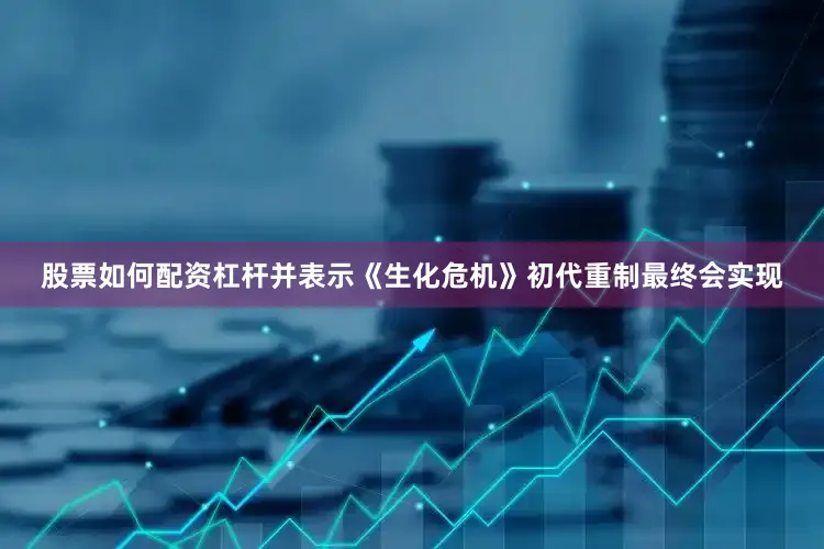股票如何配资杠杆并表示《生化危机》初代重制最终会实现