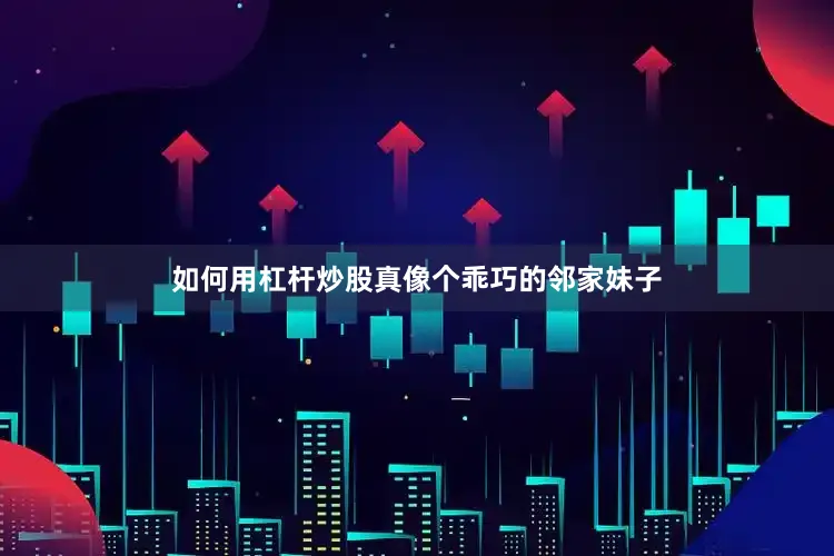 如何用杠杆炒股真像个乖巧的邻家妹子