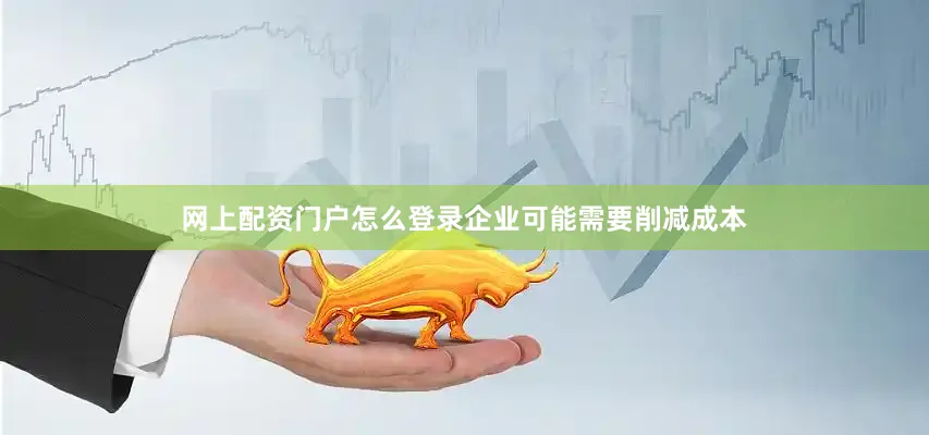 网上配资门户怎么登录企业可能需要削减成本