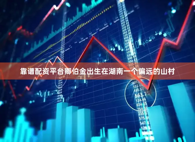 靠谱配资平台卿伯金出生在湖南一个偏远的山村