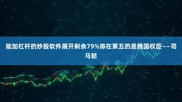 能加杠杆的炒股软件展开剩余79%排在第五的是魏国权臣——司马懿