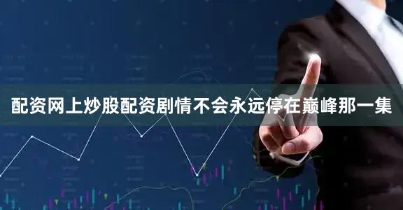 配资网上炒股配资剧情不会永远停在巅峰那一集