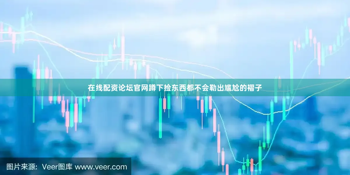 在线配资论坛官网蹲下捡东西都不会勒出尴尬的褶子