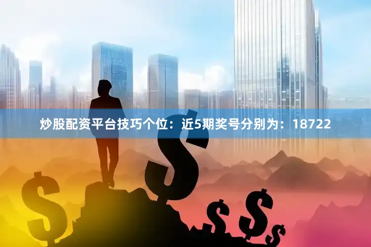 炒股配资平台技巧　　个位：近5期奖号分别为：18722