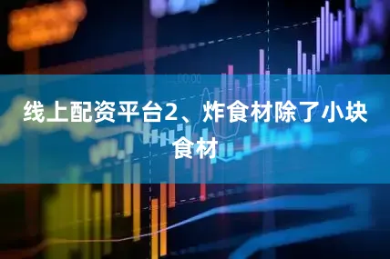 线上配资平台2、炸食材除了小块食材