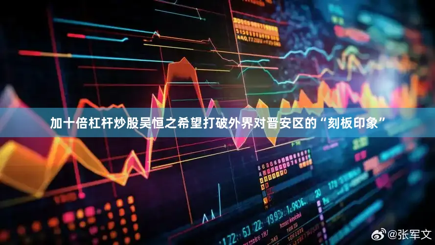 加十倍杠杆炒股吴恒之希望打破外界对晋安区的“刻板印象”