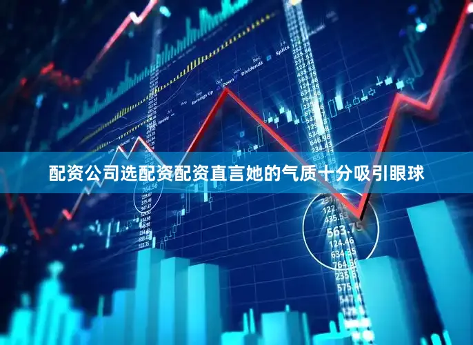 配资公司选配资配资直言她的气质十分吸引眼球