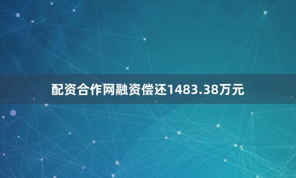 配资合作网融资偿还1483.38万元