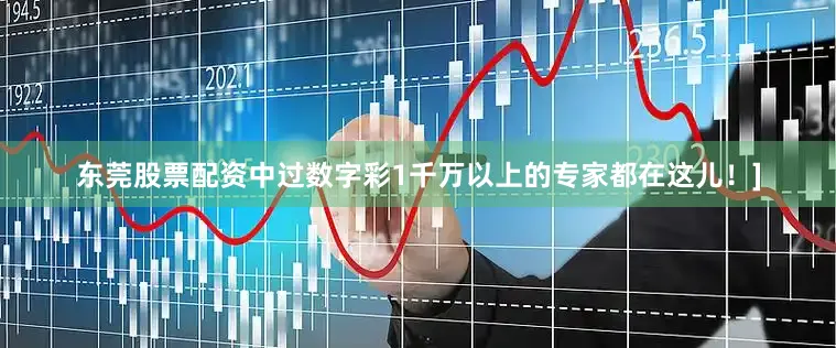 东莞股票配资中过数字彩1千万以上的专家都在这儿！]