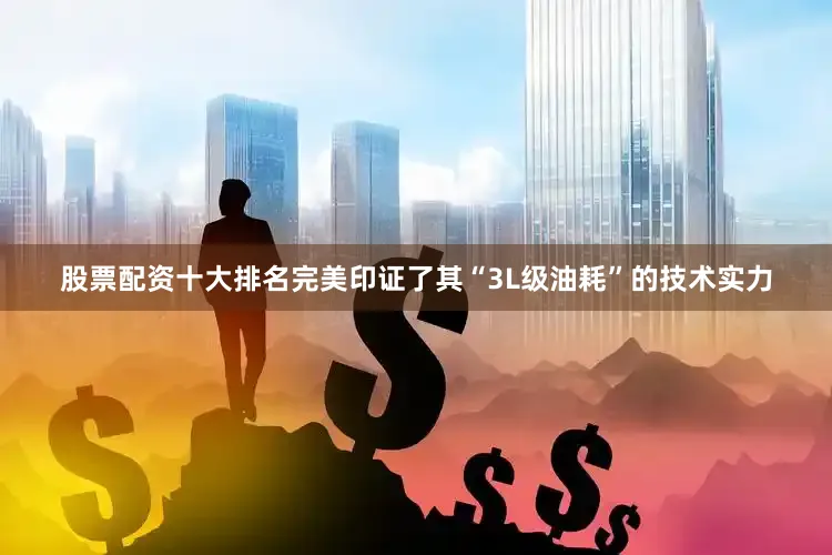 股票配资十大排名完美印证了其“3L级油耗”的技术实力