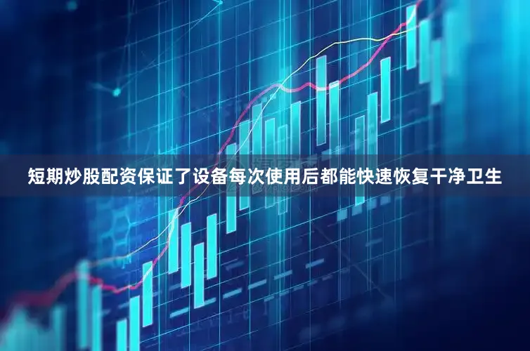 短期炒股配资保证了设备每次使用后都能快速恢复干净卫生