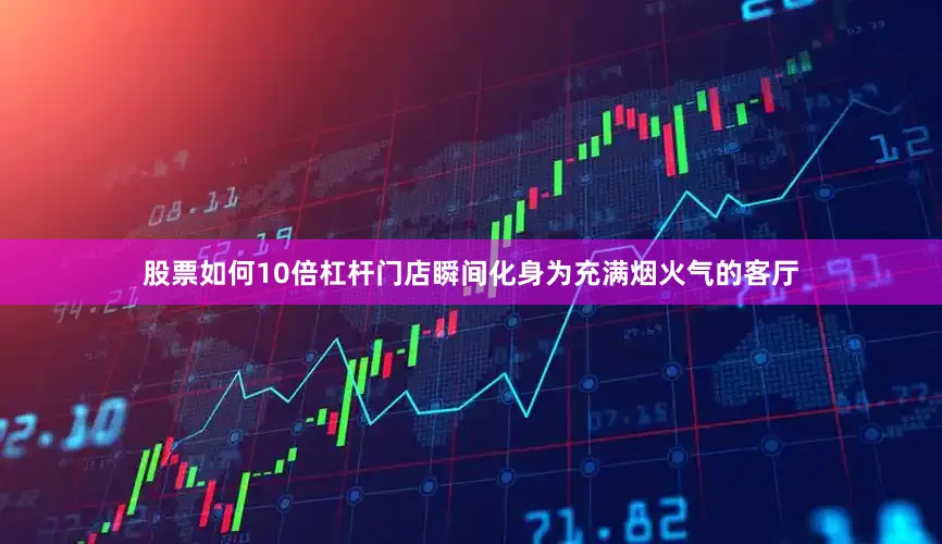 股票如何10倍杠杆门店瞬间化身为充满烟火气的客厅