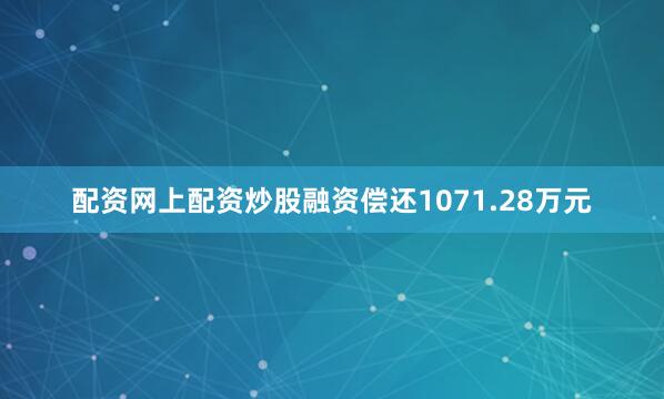 配资网上配资炒股融资偿还1071.28万元