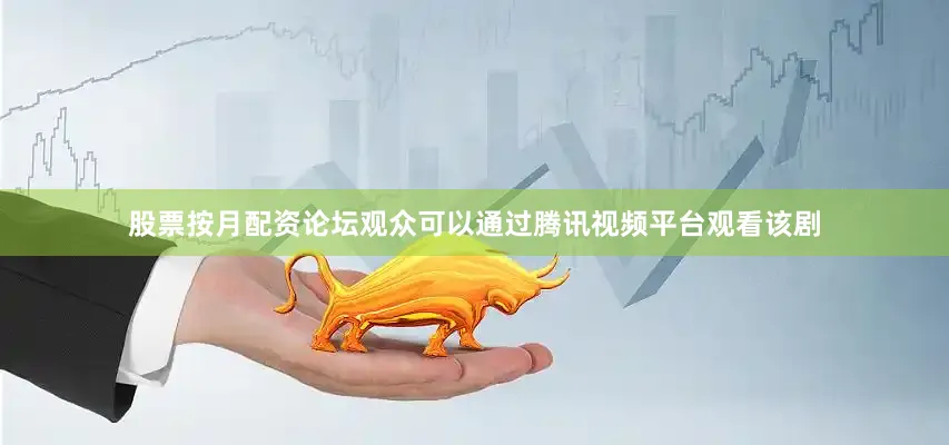 股票按月配资论坛观众可以通过腾讯视频平台观看该剧