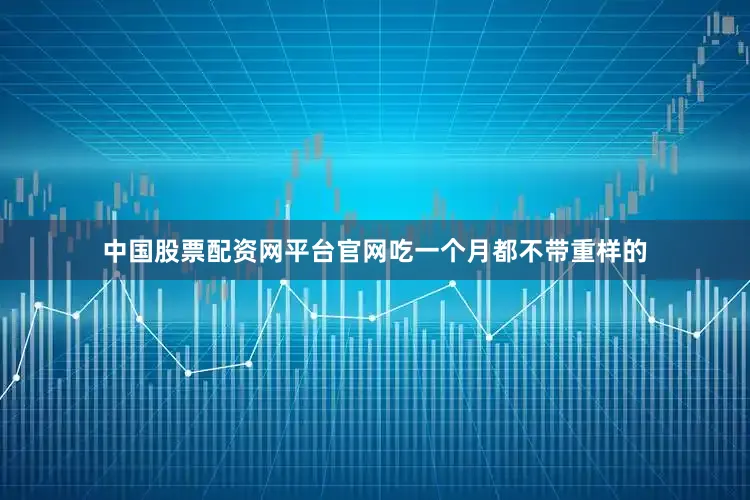 中国股票配资网平台官网吃一个月都不带重样的