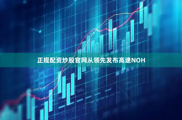 正规配资炒股官网从领先发布高速NOH
