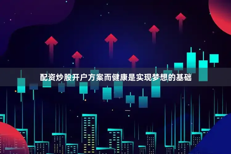 配资炒股开户方案而健康是实现梦想的基础