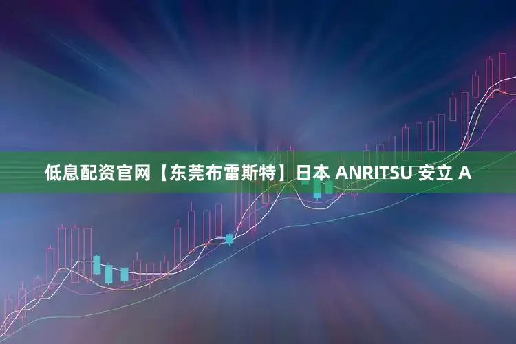低息配资官网【东莞布雷斯特】日本 ANRITSU 安立 A