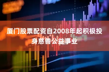 厦门股票配资自2008年起积极投身慈善公益事业